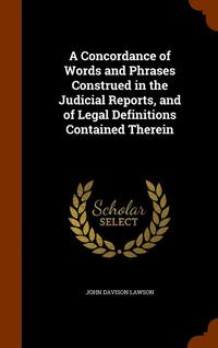 bokomslag A Concordance of Words and Phrases Construed in the Judicial Reports, and of Legal Definitions Contained Therein