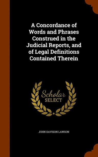 bokomslag A Concordance of Words and Phrases Construed in the Judicial Reports, and of Legal Definitions Contained Therein