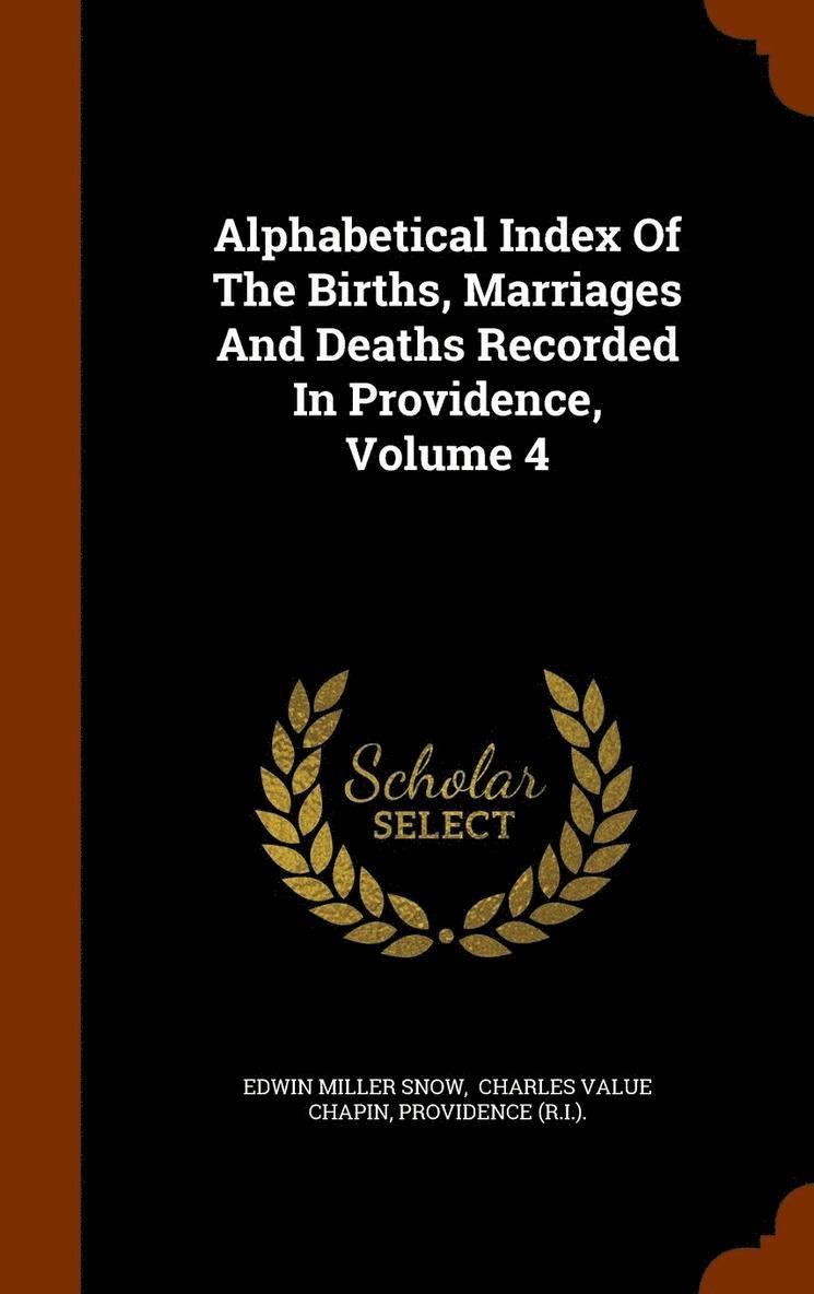 Alphabetical Index Of The Births, Marriages And Deaths Recorded In Providence, Volume 4 1
