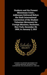bokomslag Students and the Present Missionary Crisis; Addresses Delivered Before the Sixth International Convention of the Student Volunteer Movement for Foreign Missions, Rochester, New York, December 29, 1...