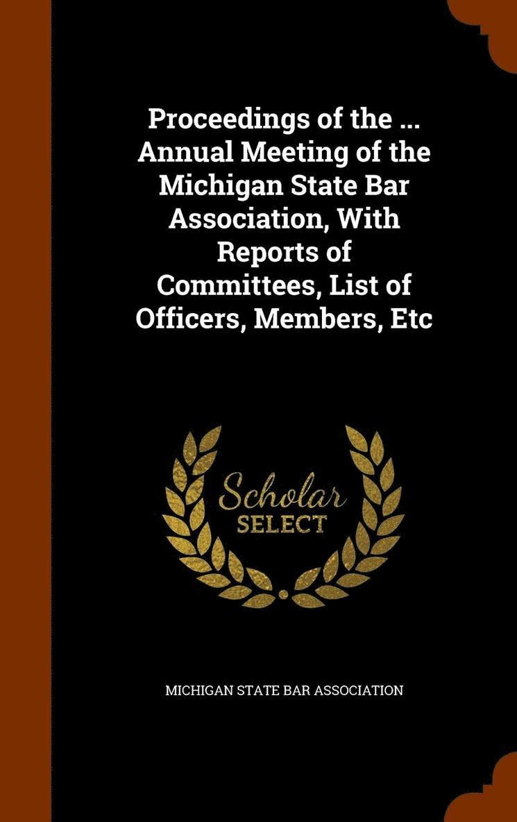 Proceedings of the ... Annual Meeting of the Michigan State Bar Association, With Reports of Committees, List of Officers, Members, Etc 1