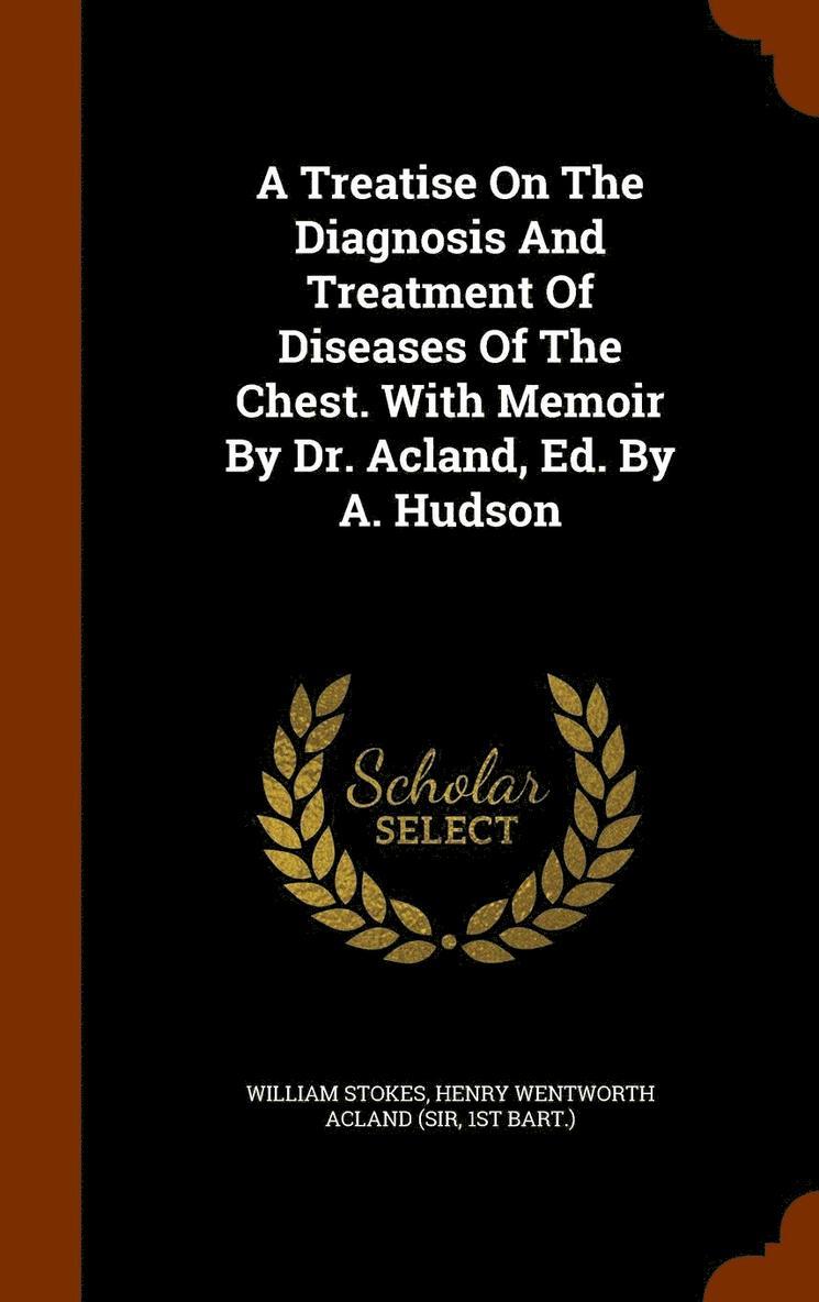 A Treatise On The Diagnosis And Treatment Of Diseases Of The Chest. With Memoir By Dr. Acland, Ed. By A. Hudson 1