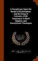 bokomslag A Paraphrase Upon the Books of Ecclesiastes, and the Song of Solomon, With Arguments to Each Chapter, and Annotations Thereupon