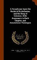 Paraphrase Upon the Books of Ecclesiastes, and the Song of Solomon, With Arguments to Each Chapter, and Annotations Thereupon