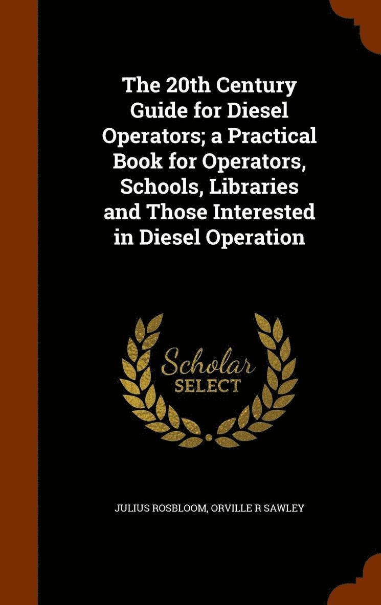 The 20th Century Guide for Diesel Operators; a Practical Book for Operators, Schools, Libraries and Those Interested in Diesel Operation 1