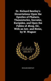 bokomslag Dr. Richard Bentley's Dissertations Upon the Epistles of Phalaris, Themistocles, Socrates, Euripides, and Upon the Fables of sop, Ed., With an Intr. and Notes, by W. Wagner