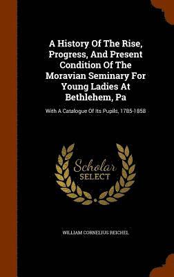 A History Of The Rise, Progress, And Present Condition Of The Moravian Seminary For Young Ladies At Bethlehem, Pa 1