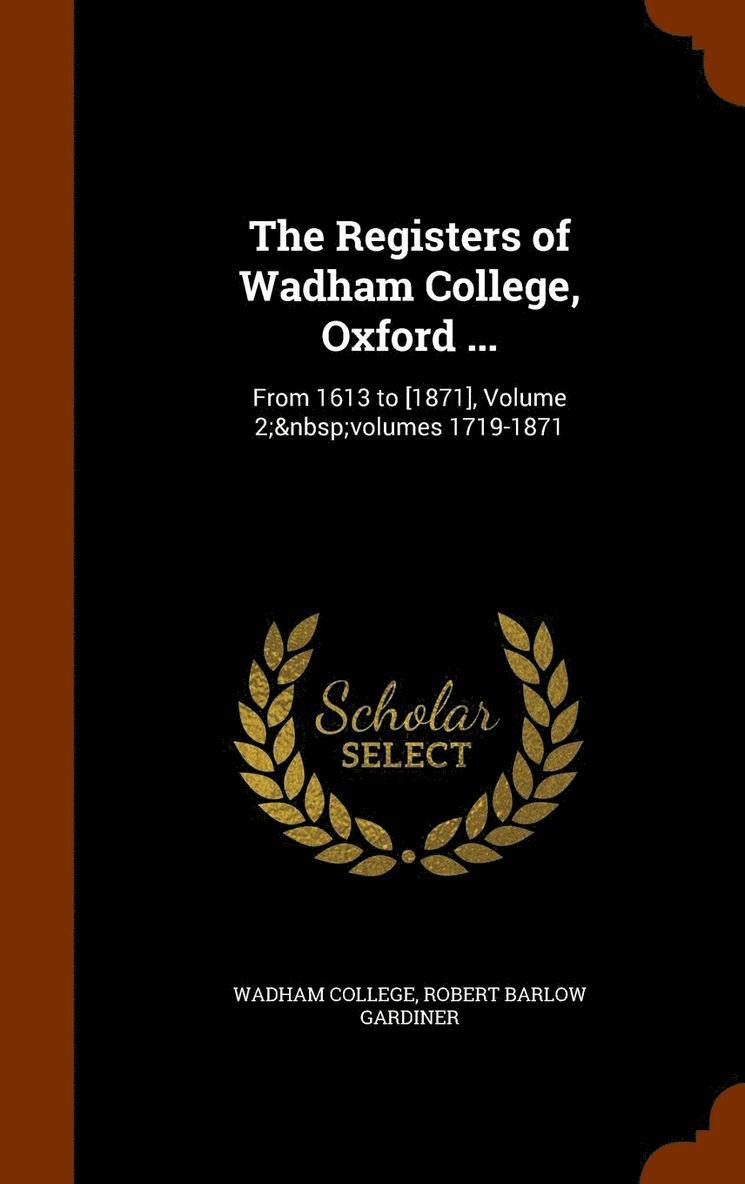 The Registers of Wadham College, Oxford ... 1