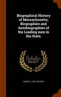 bokomslag Biographical History of Massachusetts; Biographies and Autobiographies of the Leading men in the State;
