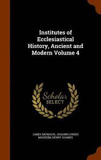 bokomslag Institutes of Ecclesiastical History, Ancient and Modern Volume 4