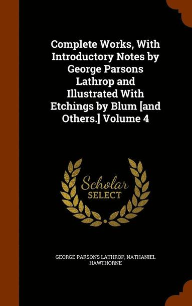 bokomslag Complete Works, With Introductory Notes by George Parsons Lathrop and Illustrated With Etchings by Blum [and Others.] Volume 4