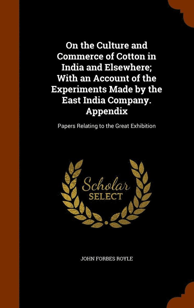 On the Culture and Commerce of Cotton in India and Elsewhere; With an Account of the Experiments Made by the East India Company. Appendix 1