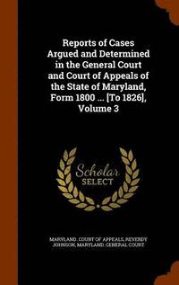 bokomslag Reports of Cases Argued and Determined in the General Court and Court of Appeals of the State of Maryland, Form 1800 ... [To 1826], Volume 3