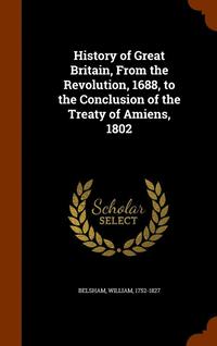 bokomslag History of Great Britain, From the Revolution, 1688, to the Conclusion of the Treaty of Amiens, 1802