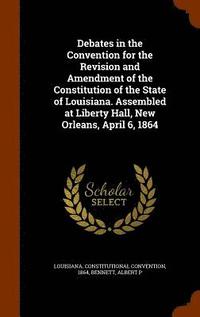 bokomslag Debates in the Convention for the Revision and Amendment of the Constitution of the State of Louisiana. Assembled at Liberty Hall, New Orleans, April 6, 1864