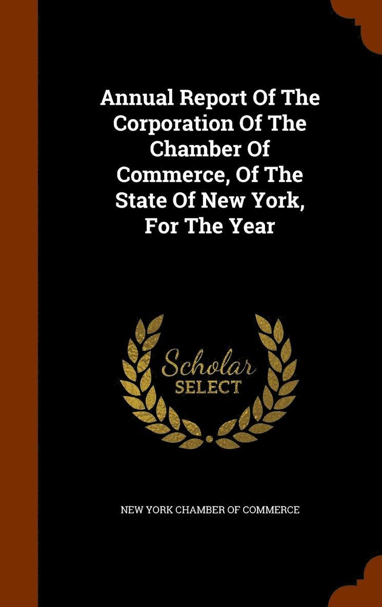 Annual Report Of The Corporation Of The Chamber Of Commerce, Of The State Of New York, For The Year 1