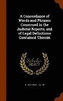 bokomslag A Concordance of Words and Phrases Construed in the Judicial Reports, and of Legal Definitions Contained Therein