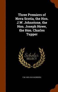 bokomslag Three Premiers of Nova Scotia, the Hon. J.W. Johnstone, the Hon. Joseph Howe, the Hon. Charles Tupper