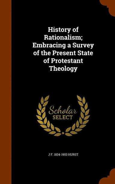 J F 1834-1903 Hurst - History of Rationalism; Embracing a Survey of the Present State of Protestant Theology, Inbunden