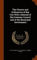 Bay City (Mich )., Bay City (Mich Common Council - Charter and Ordinances of Bay City With a Manual of the Common Council and of the Municipal Government, Inbunden