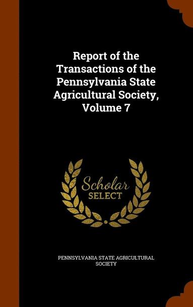 bokomslag Report of the Transactions of the Pennsylvania State Agricultural Society, Volume 7