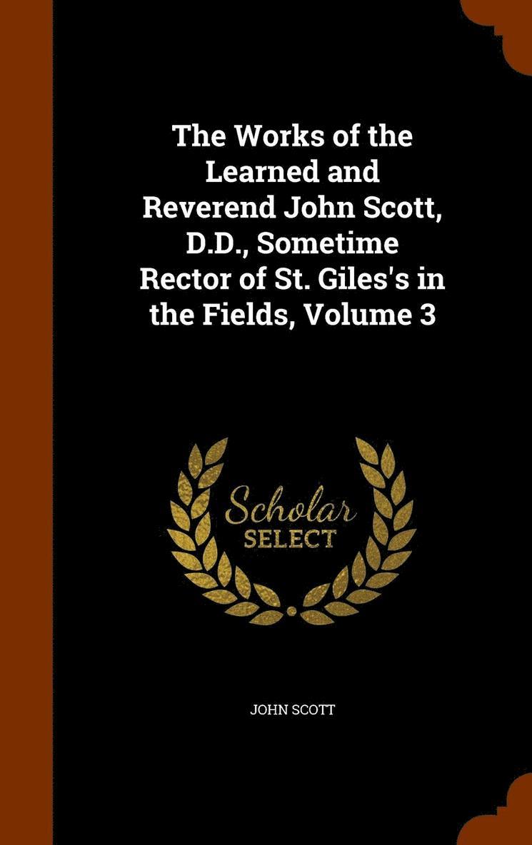 The Works of the Learned and Reverend John Scott, D.D., Sometime Rector of St. Giles's in the Fields, Volume 3 1