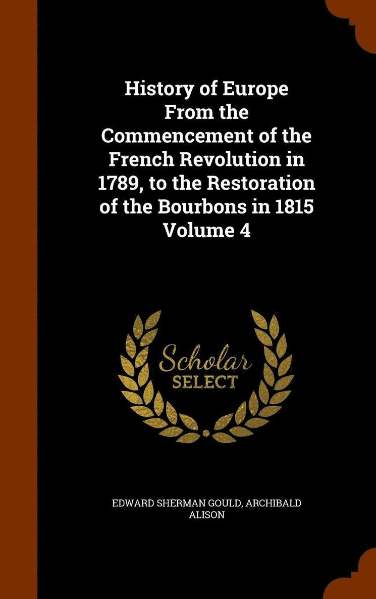 History of Europe From the Commencement of the French Revolution in 1789, to the Restoration of the Bourbons in 1815 Volume 4 1