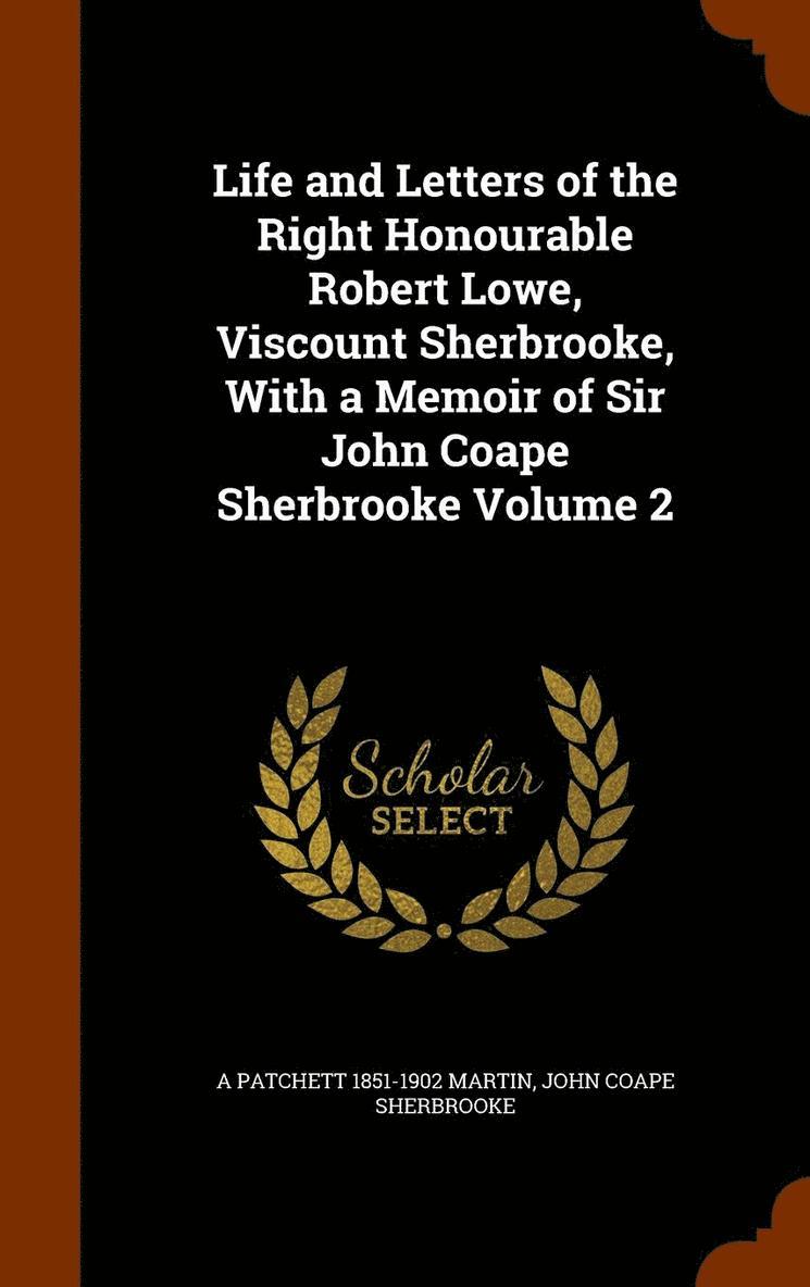 Life and Letters of the Right Honourable Robert Lowe, Viscount Sherbrooke, With a Memoir of Sir John Coape Sherbrooke Volume 2 1