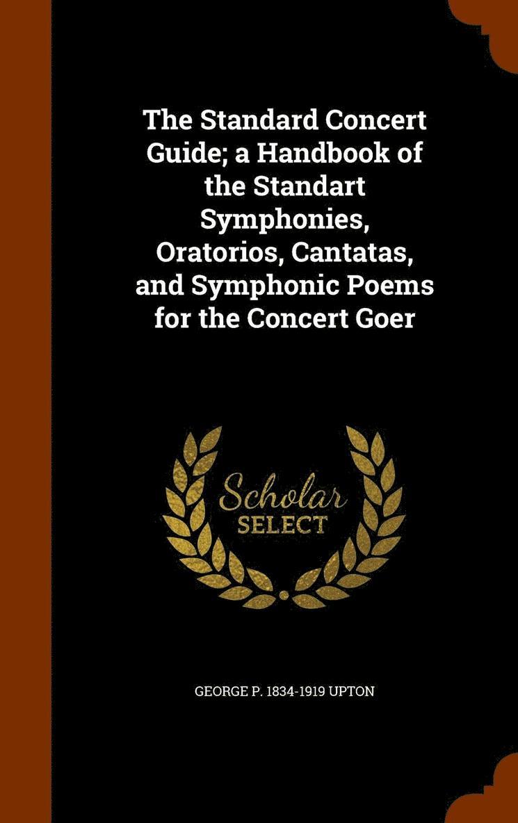 The Standard Concert Guide; a Handbook of the Standart Symphonies, Oratorios, Cantatas, and Symphonic Poems for the Concert Goer 1