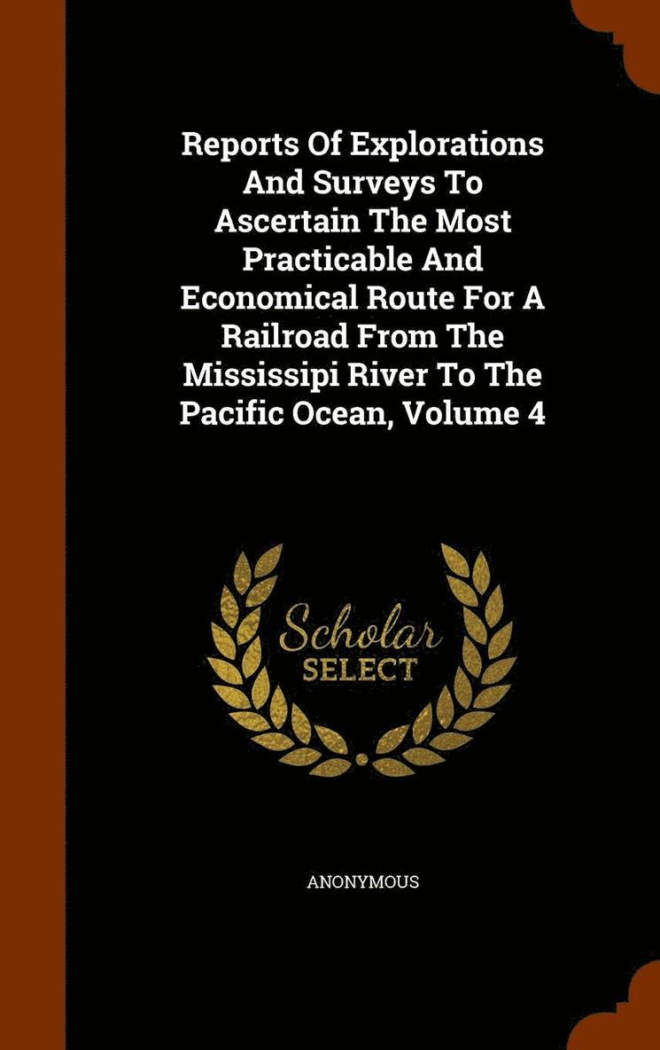 Reports Of Explorations And Surveys To Ascertain The Most Practicable And Economical Route For A Railroad From The Mississipi River To The Pacific Ocean, Volume 4 1