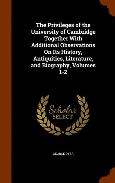 bokomslag The Privileges of the University of Cambridge Together With Additional Observations On Its History, Antiquities, Literature, and Biography, Volumes 1-2