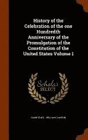 bokomslag History of the Celebration of the one Hundredth Anniversary of the Promulgation of the Constitution of the United States Volume 1