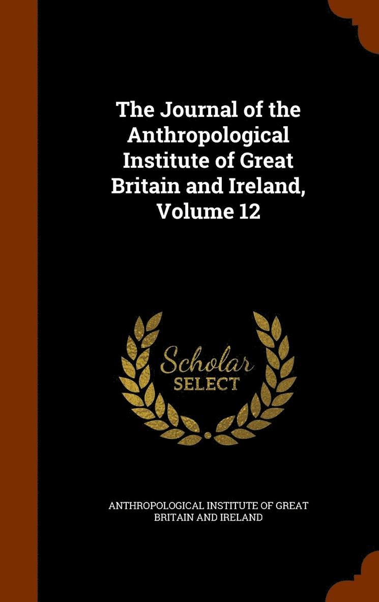 The Journal of the Anthropological Institute of Great Britain and Ireland, Volume 12 1