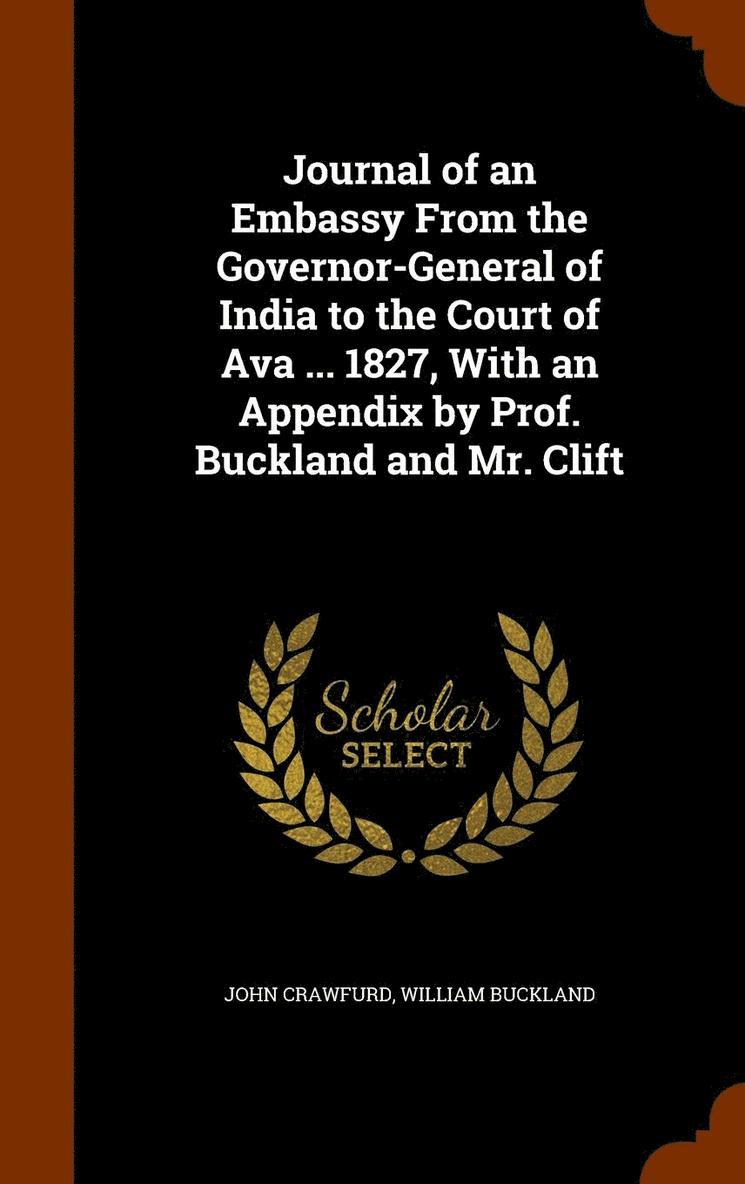 Journal of an Embassy From the Governor-General of India to the Court of Ava ... 1827, With an Appendix by Prof. Buckland and Mr. Clift