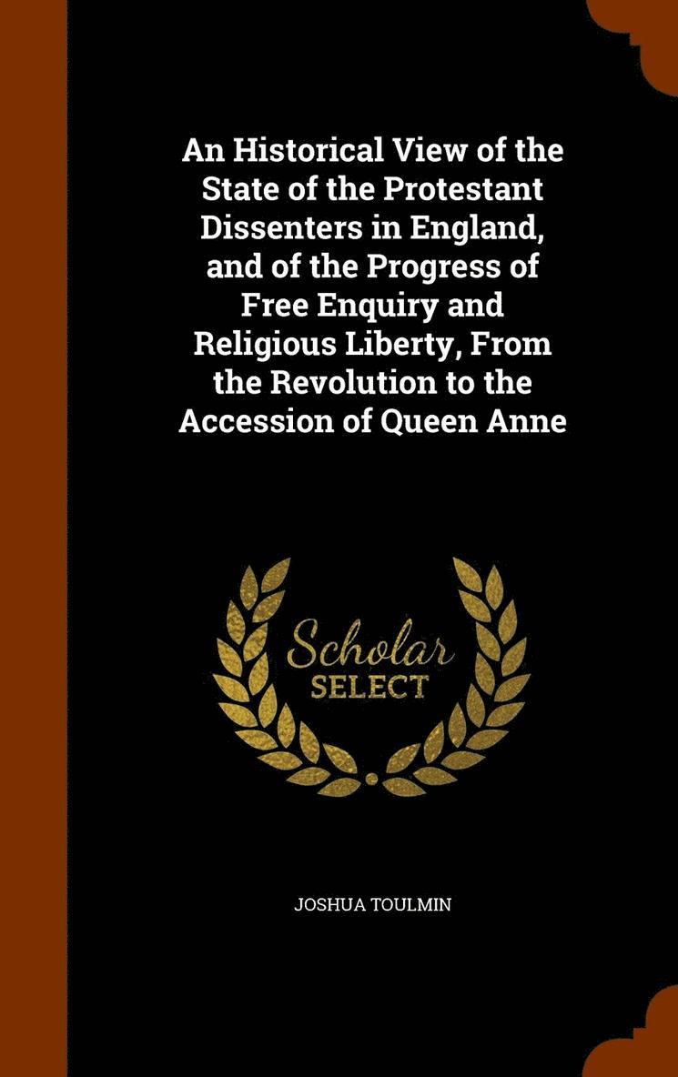 Joshua Toulmin - Historical View of the State of the Protestant Dissenters in England, and of the Progress of Free Enquiry and Religious Liberty, From the Revolution to the Accession of Queen Anne, Inbunden