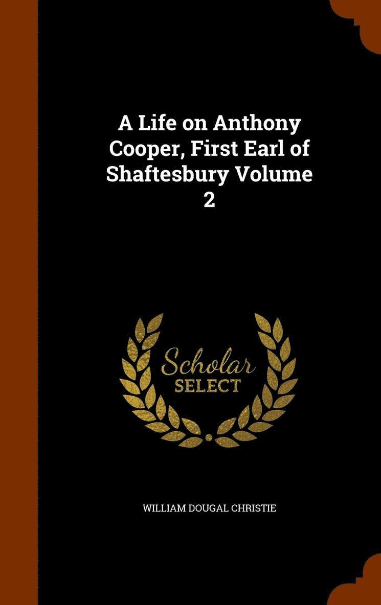 A Life on Anthony Cooper, First Earl of Shaftesbury Volume 2 1