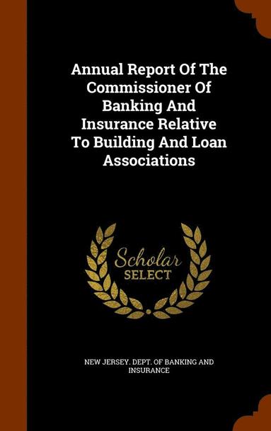 bokomslag Annual Report Of The Commissioner Of Banking And Insurance Relative To Building And Loan Associations