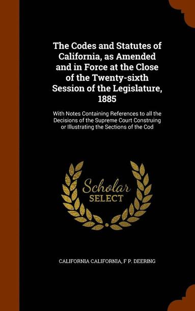 California California, F P Deering - Codes and Statutes of California, as Amended and in Force at the Close of the Twenty-sixth Session of the Legislature, 1885, Inbunden