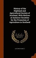 History of the Highland and Agricultural Society of Scotland, With Notices of Antierior Societies for the Promotion of Agriculture in Scotland 1