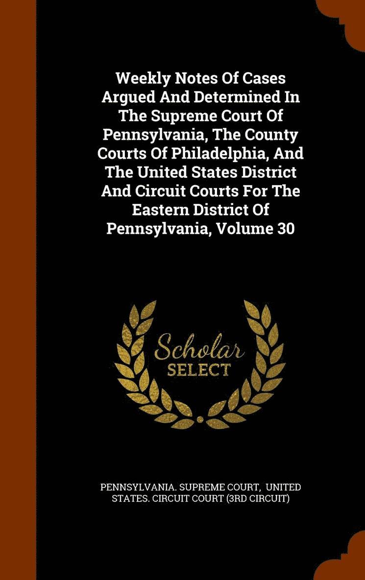 Pennsylvania Supreme Court - Weekly Notes Of Cases Argued And Determined In The Supreme Court Of Pennsylvania, The County Courts Of Philadelphia, And The United States District And Circuit Courts For The Eastern District Of Pennsylvania, Volume 30, Inbunden