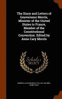 bokomslag Diary and Letters of Gouverneur Morris, Minister of the United States to France, Member of the Constitutional Convention. Edited by Anne Cary Morris
