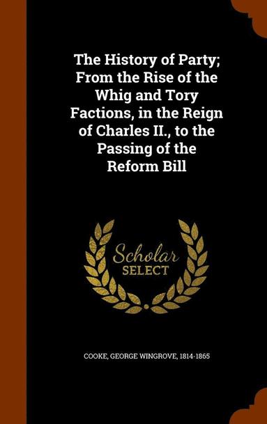 bokomslag History of Party; From the Rise of the Whig and Tory Factions, in the Reign of Charles II., to the Passing of the Reform Bill