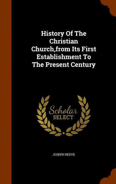 bokomslag History Of The Christian Church, from Its First Establishment To The Present Century