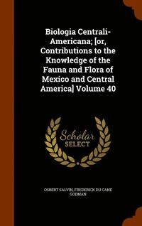 bokomslag Biologia Centrali-Americana; [or, Contributions to the Knowledge of the Fauna and Flora of Mexico and Central America] Volume 40