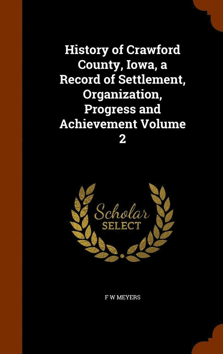 History of Crawford County, Iowa, a Record of Settlement, Organization, Progress and Achievement Volume 2 1