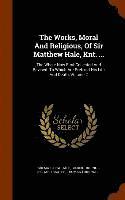 The Works, Moral And Religious, Of Sir Matthew Hale, Knt. ... 1