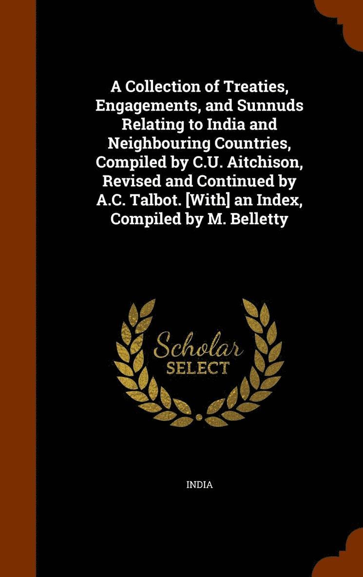 A Collection of Treaties, Engagements, and Sunnuds Relating to India and Neighbouring Countries, Compiled by C.U. Aitchison, Revised and Continued by A.C. Talbot. [With] an Index, Compiled by M. 1