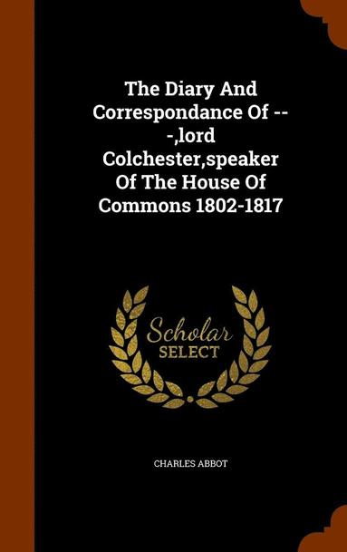 bokomslag Diary And Correspondance Of ---, lord Colchester, speaker Of The House Of Commons 1802-1817
