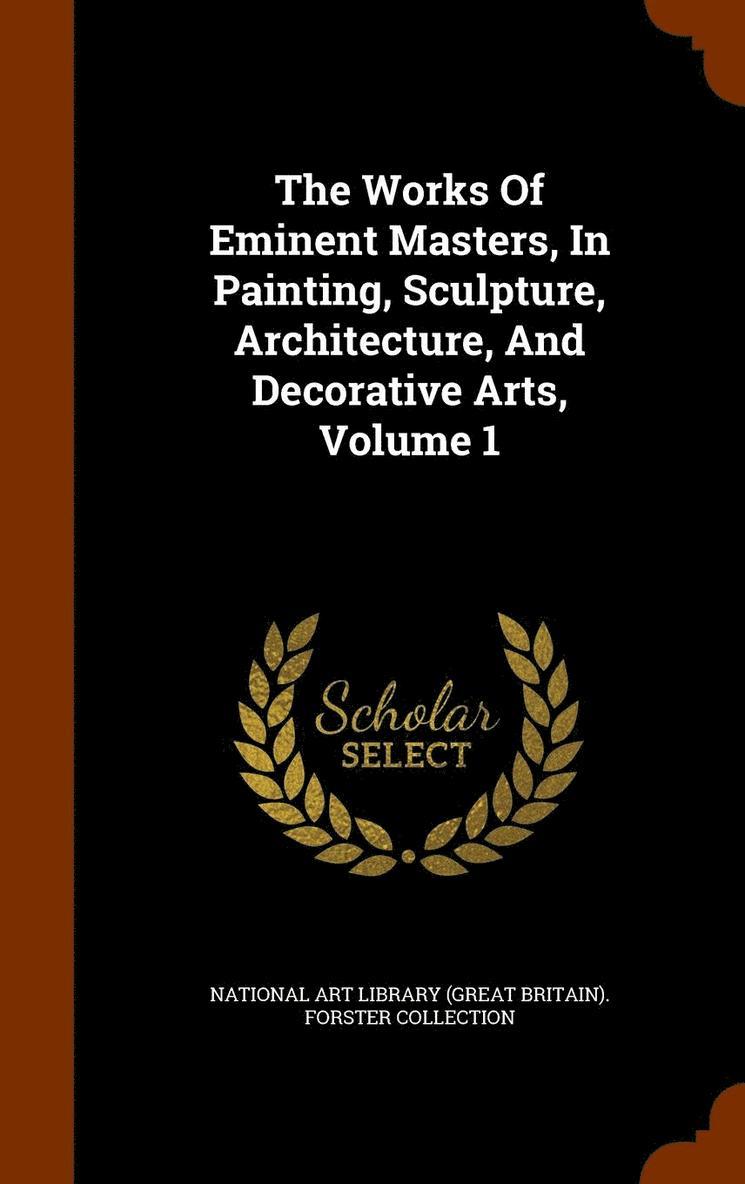 The Works Of Eminent Masters, In Painting, Sculpture, Architecture, And Decorative Arts, Volume 1 1