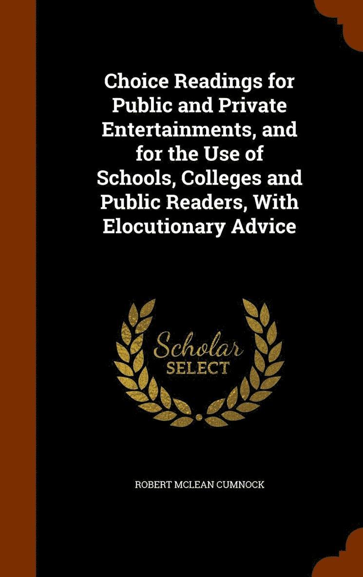 Choice Readings for Public and Private Entertainments, and for the Use of Schools, Colleges and Public Readers, With Elocutionary Advice 1